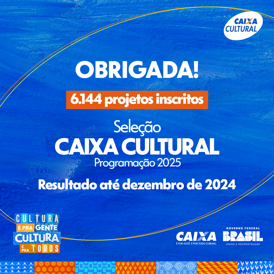 Obrigada! 6.144 projetos inscritos. Seleção CAIXA Cultura Programação 2025. Resultado até dezembro de 2024.